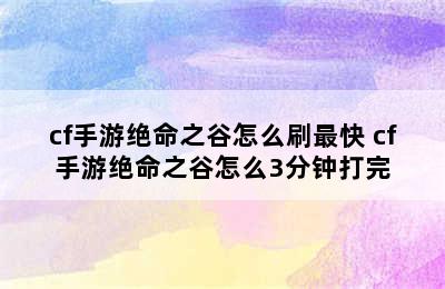 cf手游绝命之谷怎么刷最快 cf手游绝命之谷怎么3分钟打完